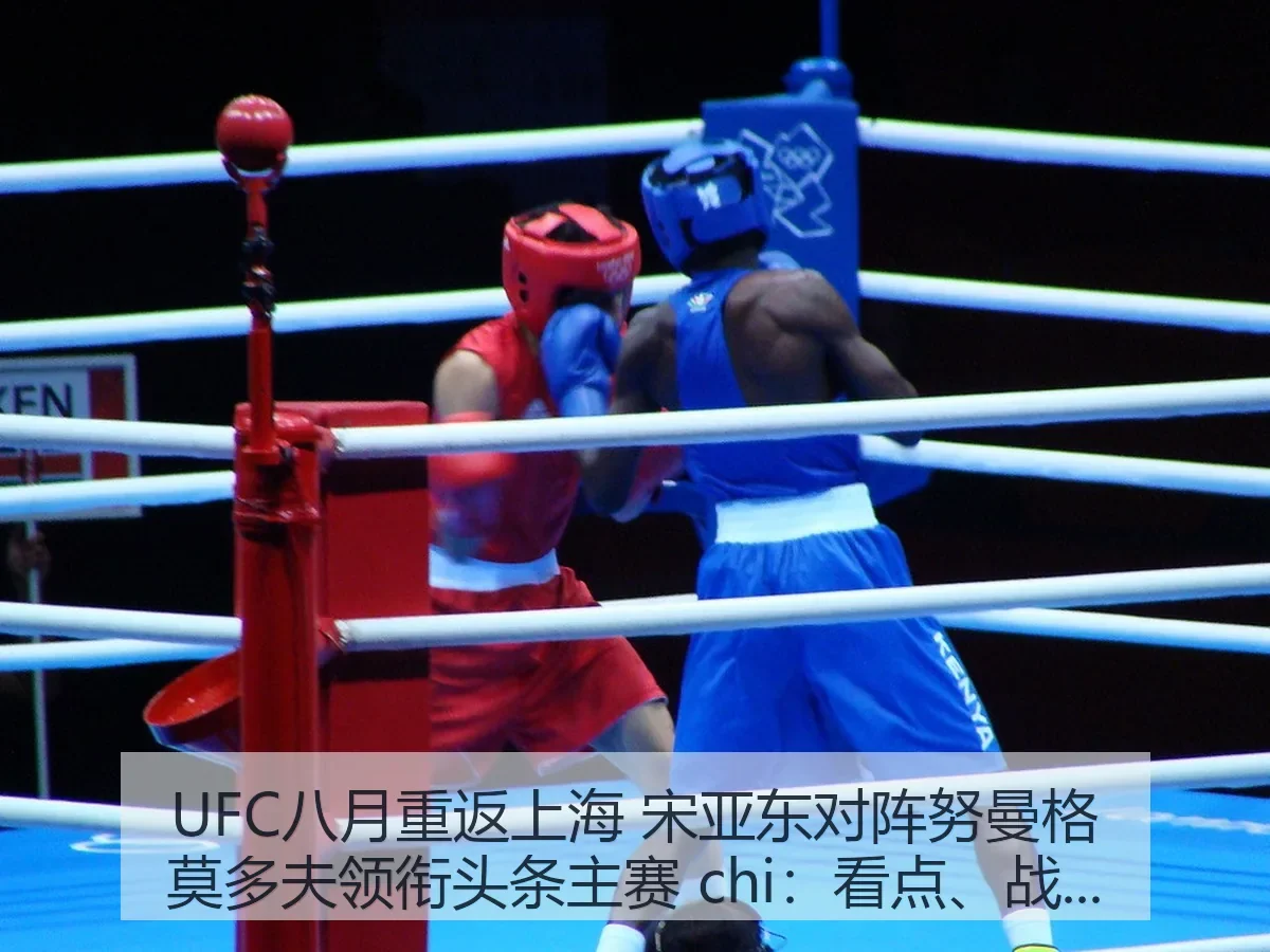 UFC八月重返上海 宋亚东对阵努曼格莫多夫领衔头条主赛 chi:看点、战术与意义